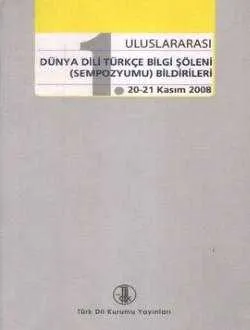 1. Uluslararası Dünya Dili Türkçe Bilgi Şöleni (Sempozyumu) Bildirileri